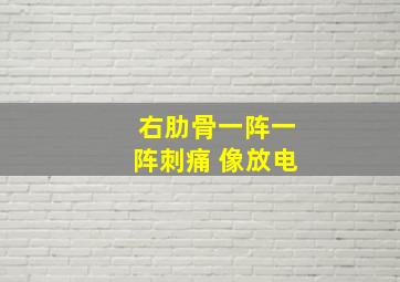 右肋骨一阵一阵刺痛 像放电